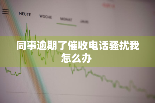 同事逾期了催收电话骚扰我怎么办 