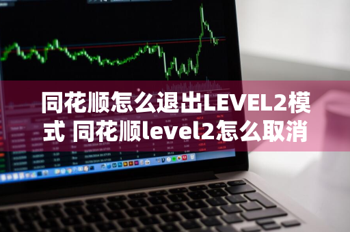 同花顺怎么退出LEVEL2模式 同花顺level2怎么取消