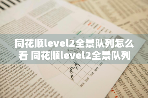 同花顺level2全景队列怎么看 同花顺level2全景队列怎样看到自己的挂单