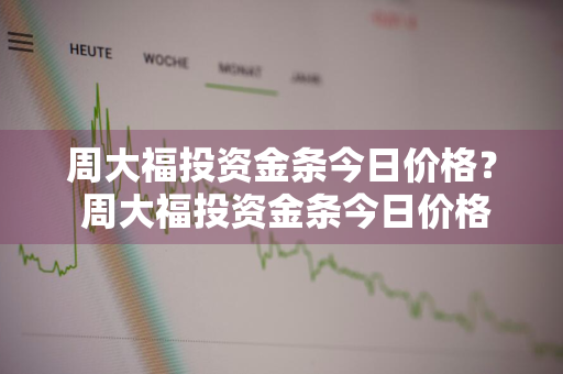 周大福投资金条今日价格？ 周大福投资金条今日价格查询