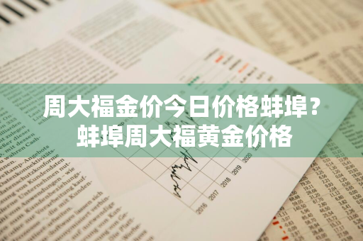 周大福金价今日价格蚌埠？ 蚌埠周大福黄金价格