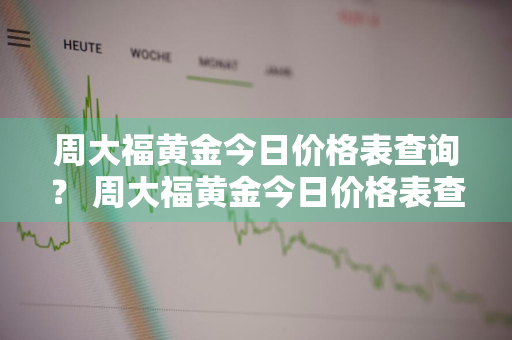 周大福黄金今日价格表查询？ 周大福黄金今日价格表查询