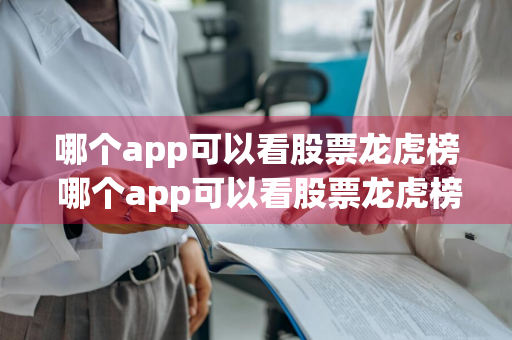 哪个app可以看股票龙虎榜 哪个app可以看股票龙虎榜数据