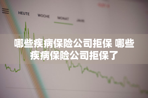 哪些疾病保险公司拒保 哪些疾病保险公司拒保了