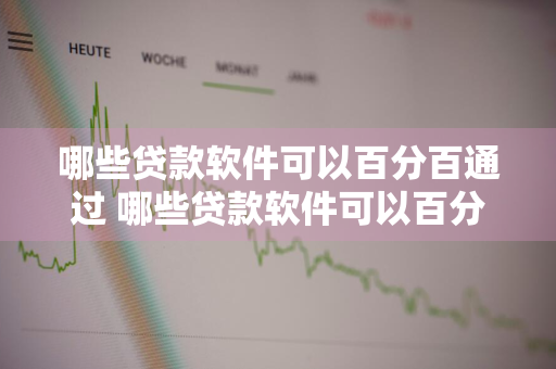 哪些贷款软件可以百分百通过 哪些贷款软件可以百分百通过审核