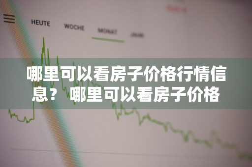 哪里可以看房子价格行情信息？ 哪里可以看房子价格行情信息呢