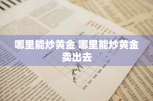 哪里能炒黄金 哪里能炒黄金卖出去