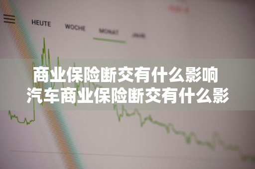 商业保险断交有什么影响 汽车商业保险断交有什么影响