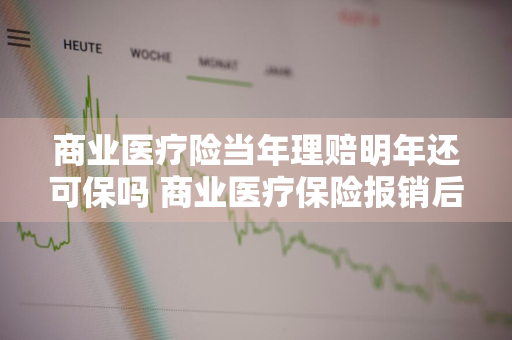 商业医疗险当年理赔明年还可保吗 商业医疗保险报销后第二年涨多少