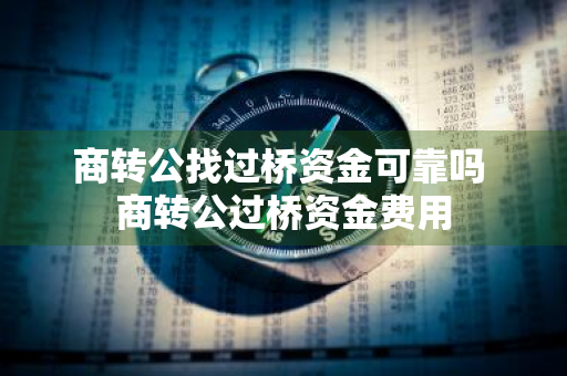 商转公找过桥资金可靠吗 商转公过桥资金费用