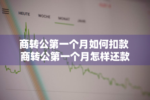 商转公第一个月如何扣款 商转公第一个月怎样还款