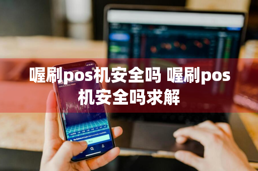 喔刷pos机安全吗 喔刷pos机安全吗求解