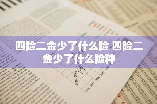 四险二金少了什么险 四险二金少了什么险种