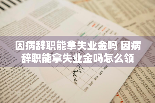 因病辞职能拿失业金吗 因病辞职能拿失业金吗怎么领