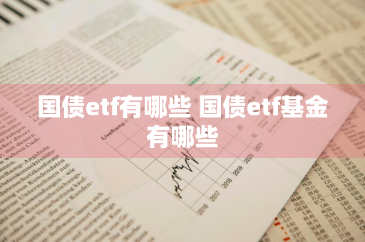 国债etf有哪些 国债etf基金有哪些