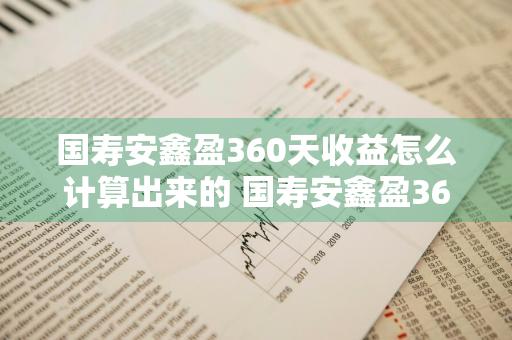 国寿安鑫盈360天收益怎么计算出来的 国寿安鑫盈360天利息怎么算