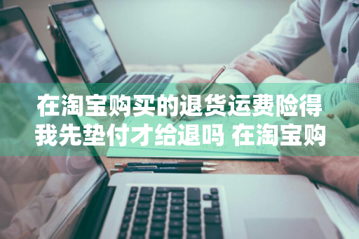 在淘宝购买的退货运费险得我先垫付才给退吗 在淘宝购买的退货运费险得我先垫付才给退吗