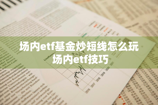 场内etf基金炒短线怎么玩 场内etf技巧