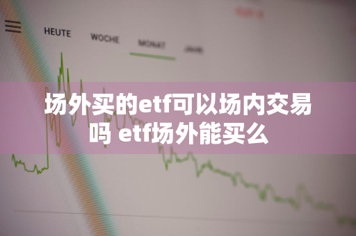 场外买的etf可以场内交易吗 etf场外能买么