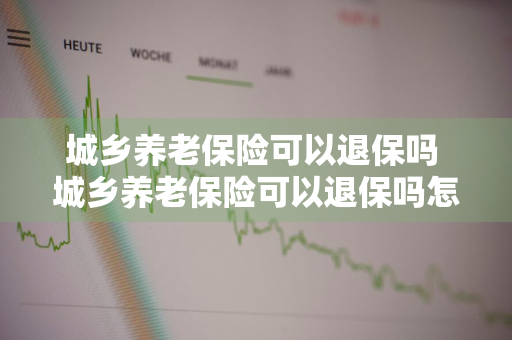 城乡养老保险可以退保吗 城乡养老保险可以退保吗怎么退