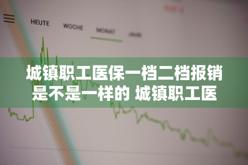 城镇职工医保一档二档报销是不是一样的 城镇职工医保一档二档报销是不是一样的