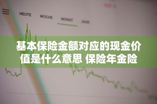 基本保险金额对应的现金价值是什么意思 保险年金险的优势和特点