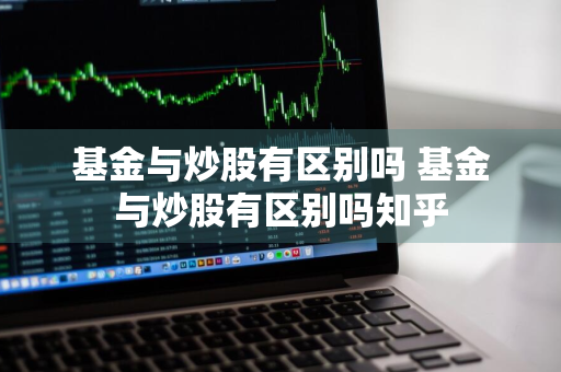 基金与炒股有区别吗 基金与炒股有区别吗知乎