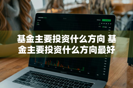 基金主要投资什么方向 基金主要投资什么方向最好