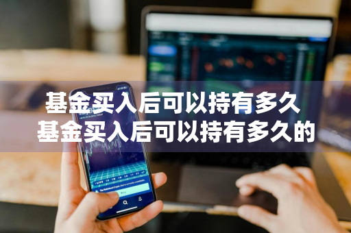 基金买入后可以持有多久 基金买入后可以持有多久的收益