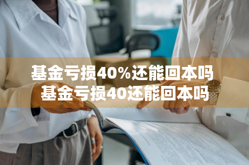 基金亏损40%还能回本吗 基金亏损40还能回本吗