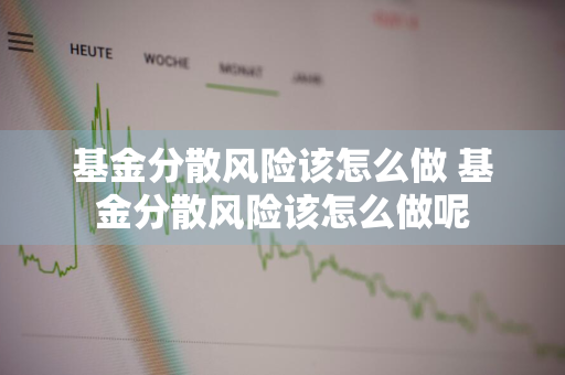 基金分散风险该怎么做 基金分散风险该怎么做呢