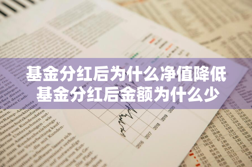 基金分红后为什么净值降低 基金分红后金额为什么少了