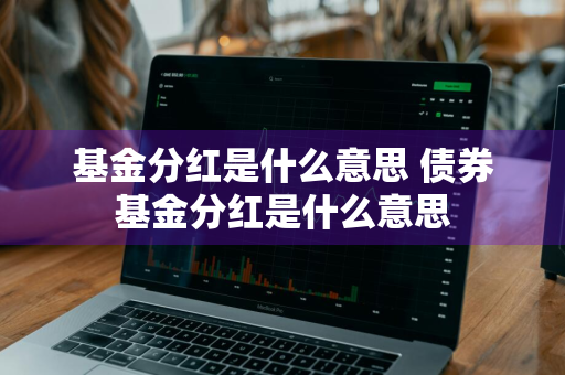 基金分红是什么意思 债券基金分红是什么意思