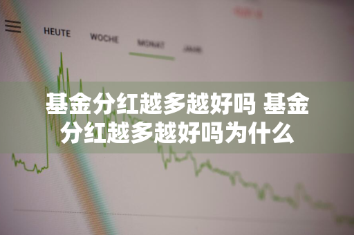 基金分红越多越好吗 基金分红越多越好吗为什么