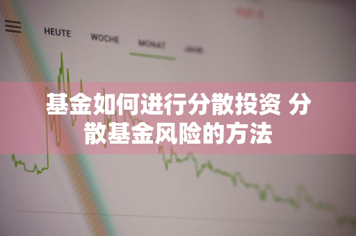 基金如何进行分散投资 分散基金风险的方法