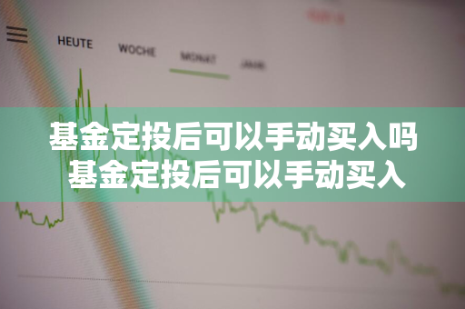 基金定投后可以手动买入吗 基金定投后可以手动买入吗