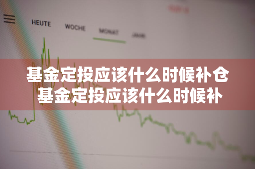 基金定投应该什么时候补仓 基金定投应该什么时候补仓呢