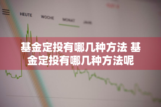 基金定投有哪几种方法 基金定投有哪几种方法呢