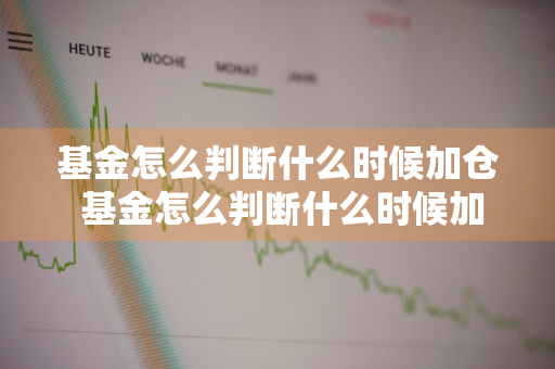 基金怎么判断什么时候加仓 基金怎么判断什么时候加仓的