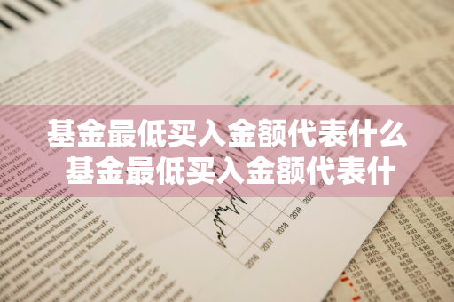 基金最低买入金额代表什么 基金最低买入金额代表什么意思