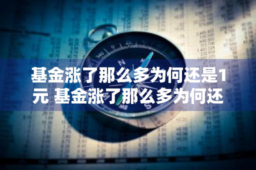 基金涨了那么多为何还是1元 基金涨了那么多为何还是1元呢