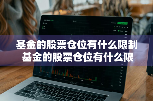 基金的股票仓位有什么限制 基金的股票仓位有什么限制吗