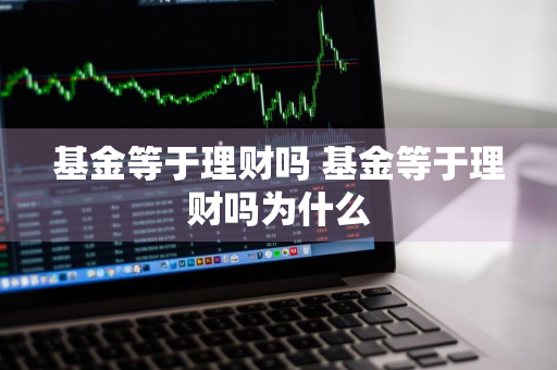 基金等于理财吗 基金等于理财吗为什么