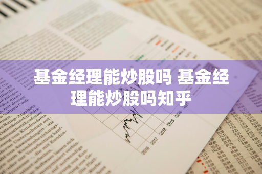 基金经理能炒股吗 基金经理能炒股吗知乎