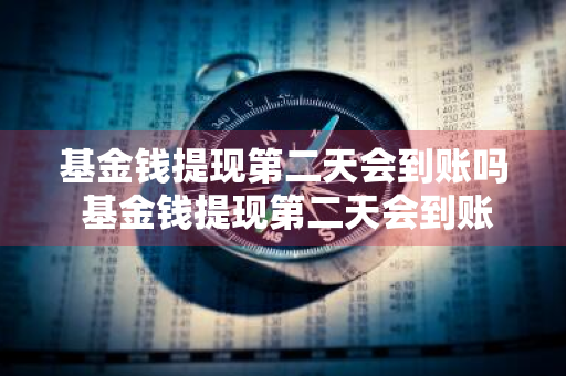 基金钱提现第二天会到账吗 基金钱提现第二天会到账吗安全吗