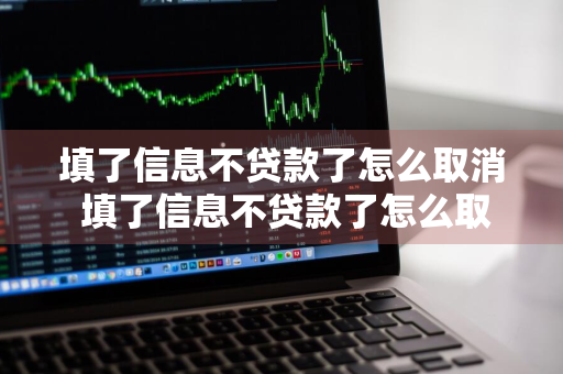 填了信息不贷款了怎么取消 填了信息不贷款了怎么取消呢