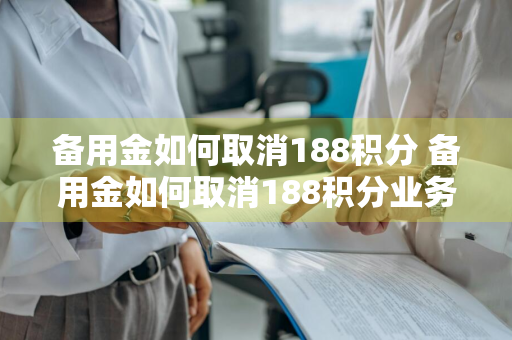 备用金如何取消188积分 备用金如何取消188积分业务