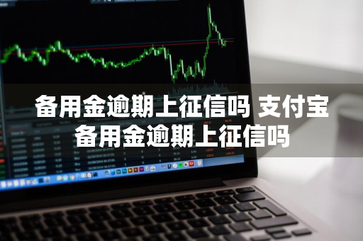 备用金逾期上征信吗 支付宝备用金逾期上征信吗