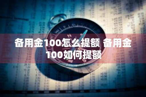 备用金100怎么提额 备用金100如何提额