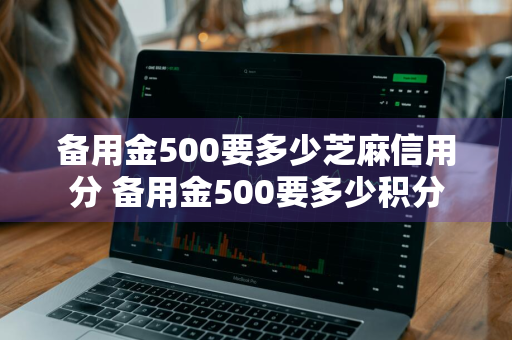 备用金500要多少芝麻信用分 备用金500要多少积分